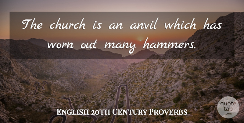 English 20th Century Proverbs Quote About Anvil, Church, Proverbs, Worn: The Church Is An Anvil...