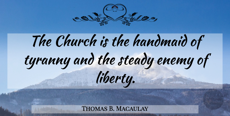 Thomas B. Macaulay Quote About Enemy, Church, Liberty: The Church Is The Handmaid...