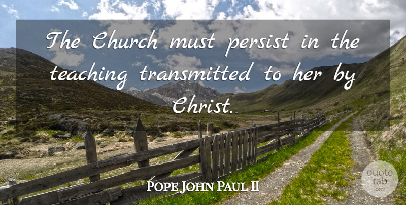 Pope John Paul II Quote About Teaching, Catholic, Church: The Church Must Persist In...