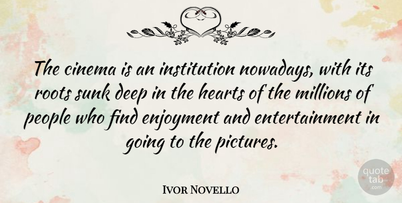 Ivor Novello Quote About Heart, Roots, People: The Cinema Is An Institution...
