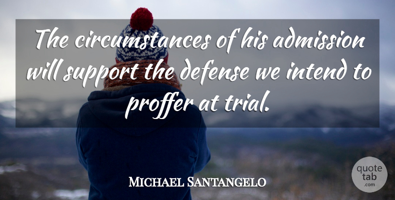 Michael Santangelo Quote About Admission, Circumstance, Defense, Intend, Support: The Circumstances Of His Admission...