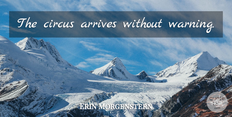 Erin Morgenstern Quote About Circus, Warning, Night Circus: The Circus Arrives Without Warning...