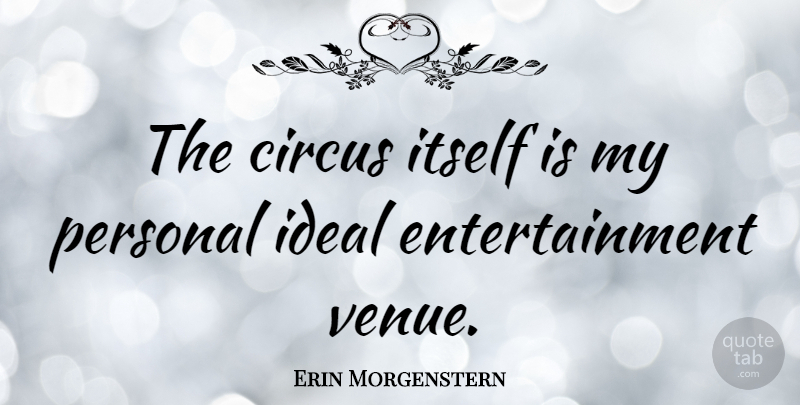 Erin Morgenstern Quote About Circus, Entertainment, Venues: The Circus Itself Is My...