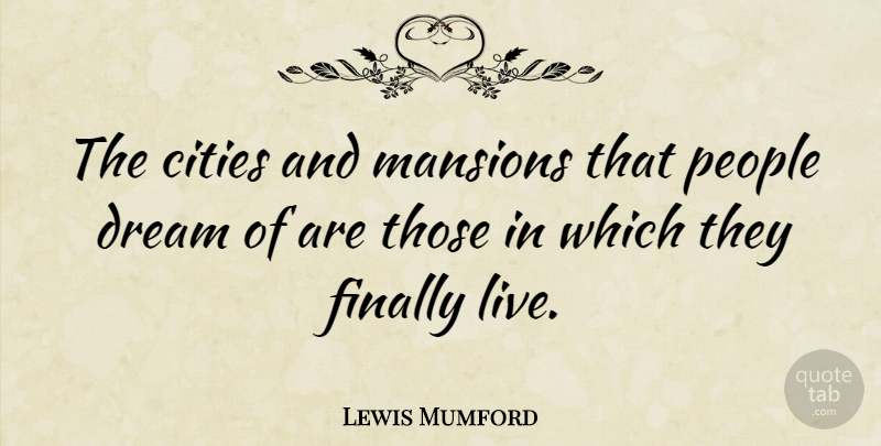 Lewis Mumford Quote About Dream, Cities, People: The Cities And Mansions That...