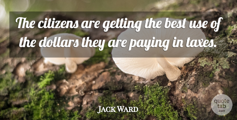 Jack Ward Quote About Best, Citizens, Dollars, Paying: The Citizens Are Getting The...