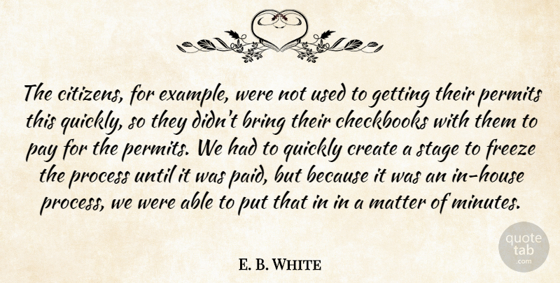 E. B. White Quote About Bring, Create, Example, Freeze, Matter: The Citizens For Example Were...