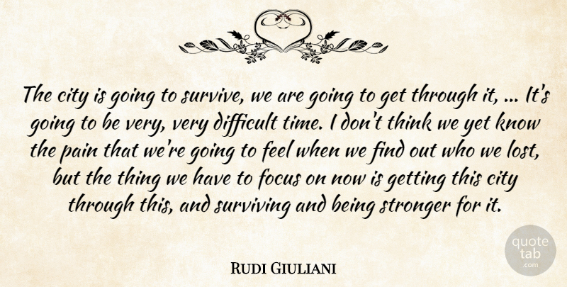 Rudi Giuliani Quote About City, Difficult, Focus, Pain, Stronger: The City Is Going To...