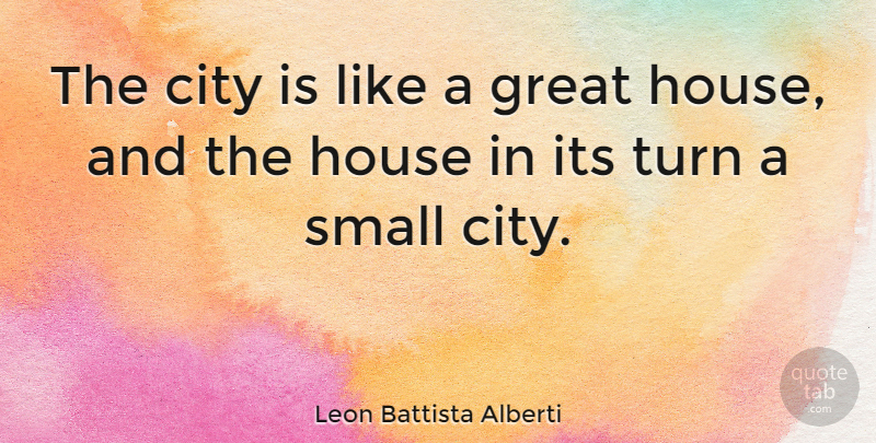 Leon Battista Alberti Quote About Cities, House, Turns: The City Is Like A...