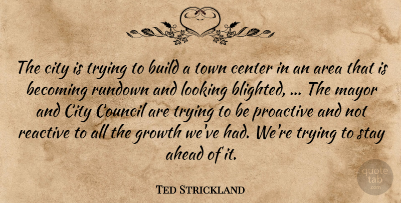 Ted Strickland Quote About Ahead, Area, Becoming, Build, Center: The City Is Trying To...