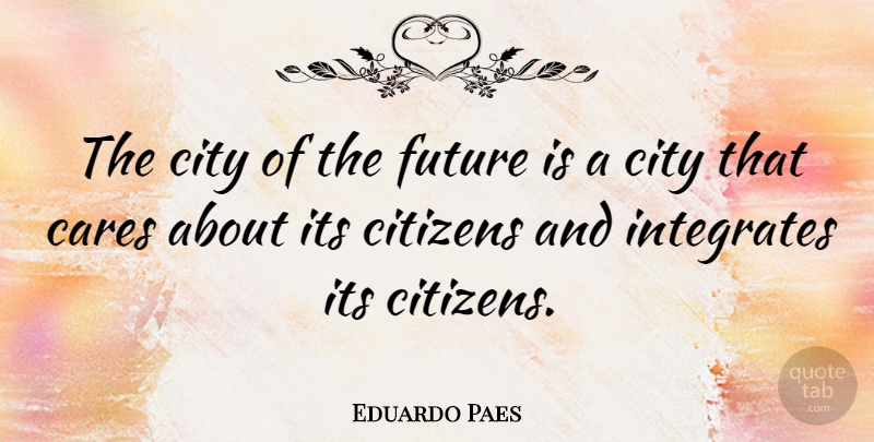 Eduardo Paes Quote About Cares, Citizens, City, Future: The City Of The Future...