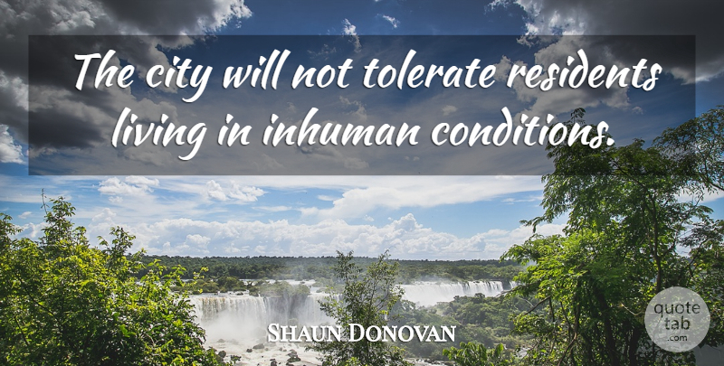 Shaun Donovan Quote About City, Inhuman, Living, Tolerate: The City Will Not Tolerate...