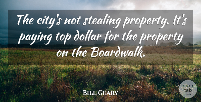 Bill Geary Quote About Dollar, Paying, Property, Stealing, Top: The Citys Not Stealing Property...