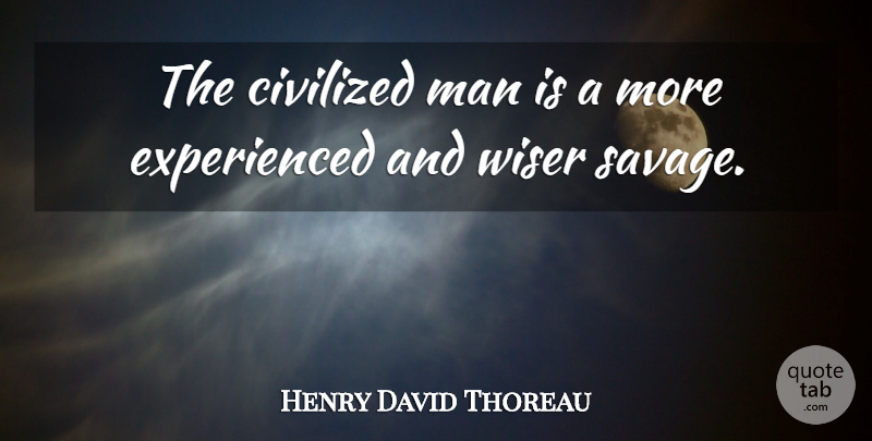 Henry David Thoreau Quote About Men, Experience, Savages: The Civilized Man Is A...