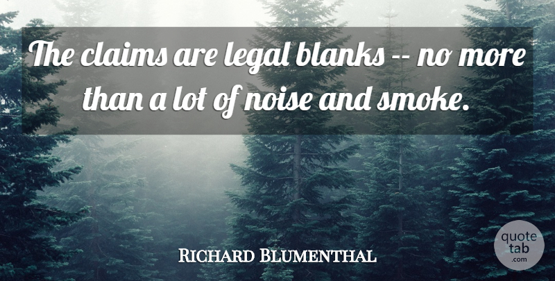 Richard Blumenthal Quote About Blanks, Claims, Legal, Noise: The Claims Are Legal Blanks...