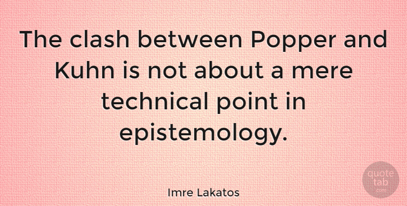 Imre Lakatos Quote About Clash, Mere, Point, Technical: The Clash Between Popper And...