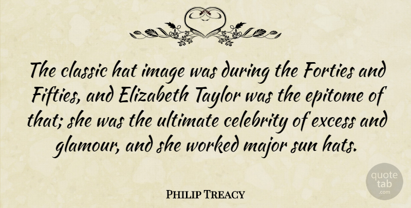 Philip Treacy Quote About Classic, Elizabeth, Epitome, Excess, Forties: The Classic Hat Image Was...