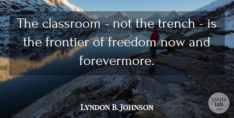 Lyndon B. Johnson Quote About Classroom, Trenches, Frontiers: The Classroom Not The Trench...