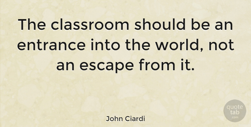 John Ciardi Quote About World, Classroom, Entrances: The Classroom Should Be An...