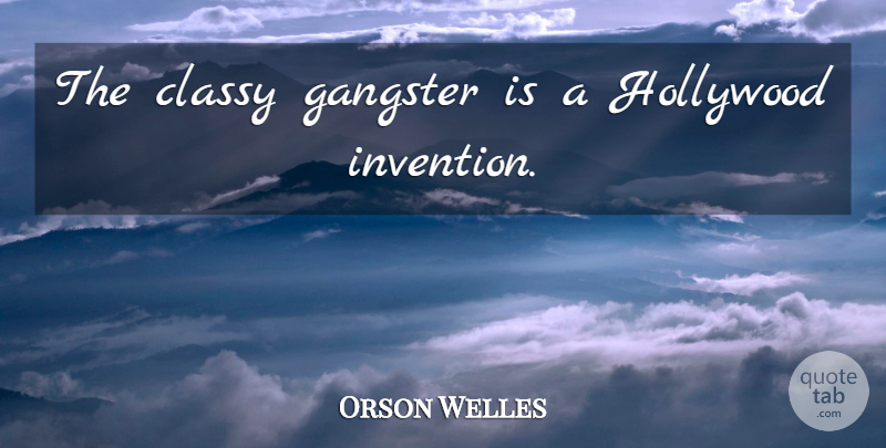 Orson Welles Quote About Hollywood, Invention, Gangsters: The Classy Gangster Is A...