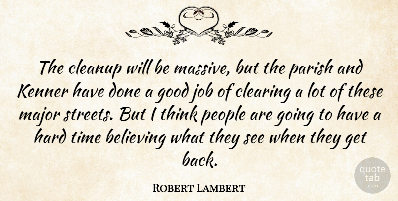 Robert Lambert Quote About Believing, Clearing, Good, Hard, Job: The Cleanup Will Be Massive...