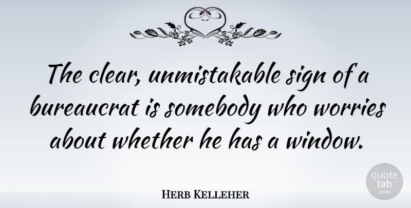 Herb Kelleher Quote About Worry, Window, Egomania: The Clear Unmistakable Sign Of...