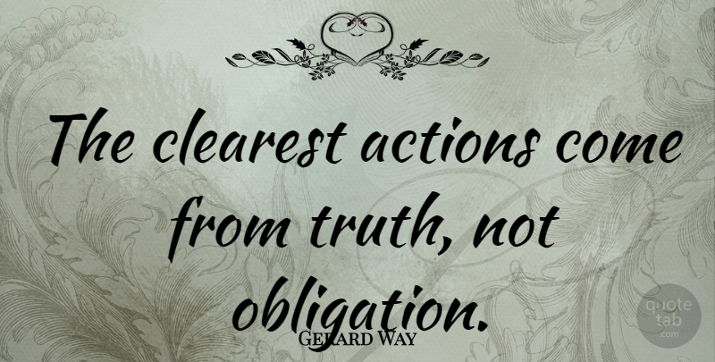 Gerard Way Quote About Action, Obligation: The Clearest Actions Come From...