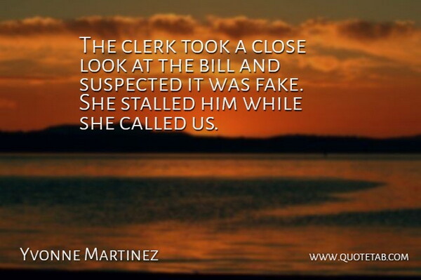 Yvonne Martinez Quote About Bill, Clerk, Close, Suspected, Took: The Clerk Took A Close...