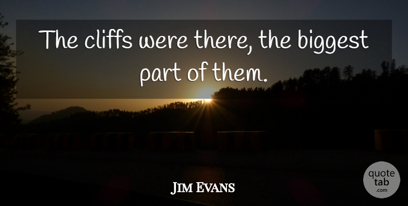 Jim Evans Quote About Biggest, Cliffs: The Cliffs Were There The...