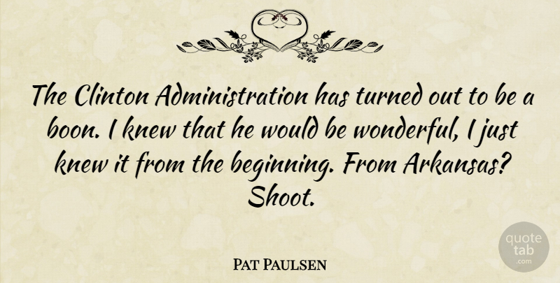 Pat Paulsen Quote About Arkansas, Administration, Would Be: The Clinton Administration Has Turned...