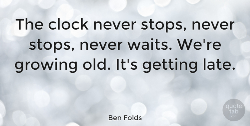 Ben Folds Quote About Reality, Waiting, Growing: The Clock Never Stops Never...