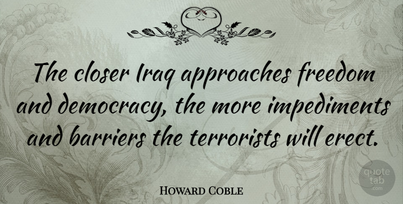 Howard Coble Quote About Approaches, Closer, Freedom, Iraq, Terrorists: The Closer Iraq Approaches Freedom...