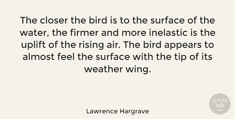 Lawrence Hargrave Quote About Almost, Appears, Closer, Rising, Surface: The Closer The Bird Is...