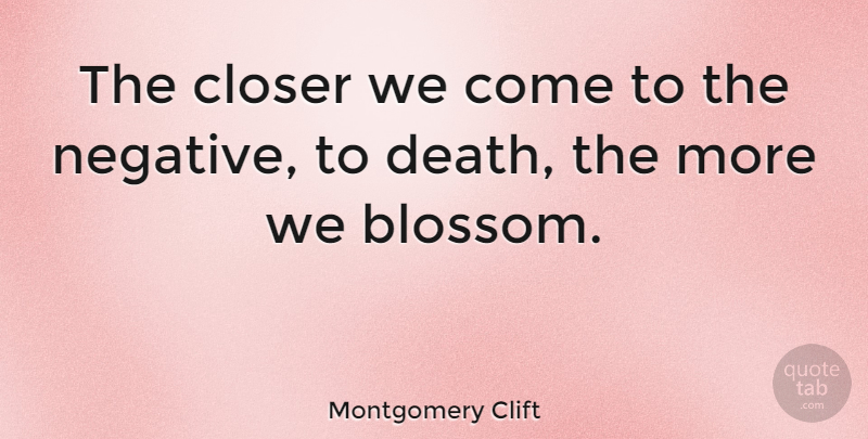 Montgomery Clift Quote About Negative: The Closer We Come To...
