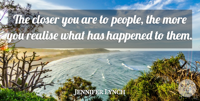 Jennifer Lynch Quote About People, Realising, Happened: The Closer You Are To...