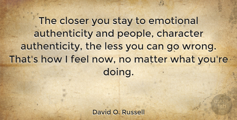 David O. Russell Quote About Character, Emotional, People: The Closer You Stay To...