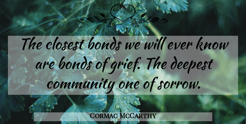 Cormac McCarthy Quote About Grief, Community, Sorrow: The Closest Bonds We Will...