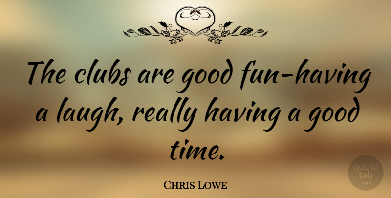 Chris Lowe Quote About Fun, Laughing, Clubs: The Clubs Are Good Fun...