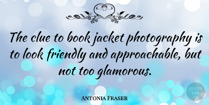 Antonia Fraser Quote About Photography, Book, Friendly: The Clue To Book Jacket...