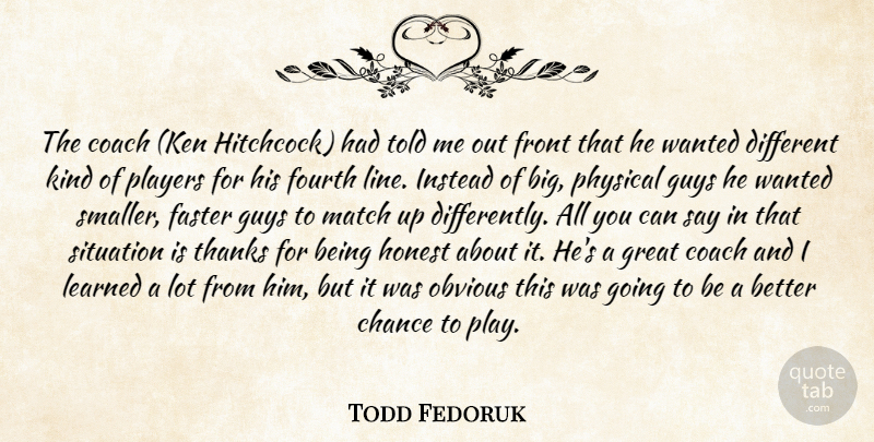 Todd Fedoruk Quote About Chance, Coach, Faster, Fourth, Front: The Coach Ken Hitchcock Had...