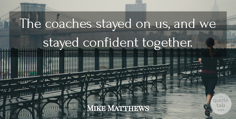 Mike Matthews Quote About Coaches, Confident, Stayed: The Coaches Stayed On Us...