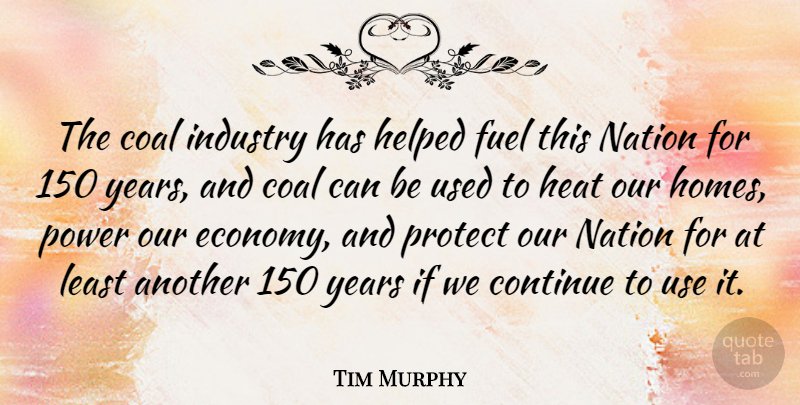 Tim Murphy Quote About Coal, Continue, Fuel, Heat, Helped: The Coal Industry Has Helped...