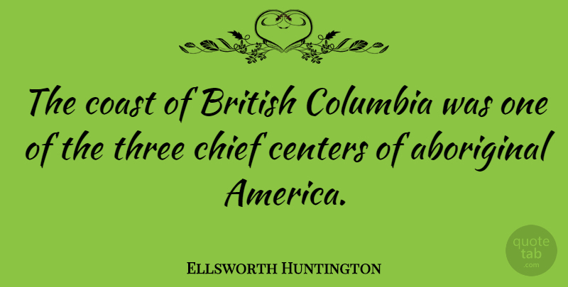 Ellsworth Huntington Quote About America, Three, Columbia: The Coast Of British Columbia...