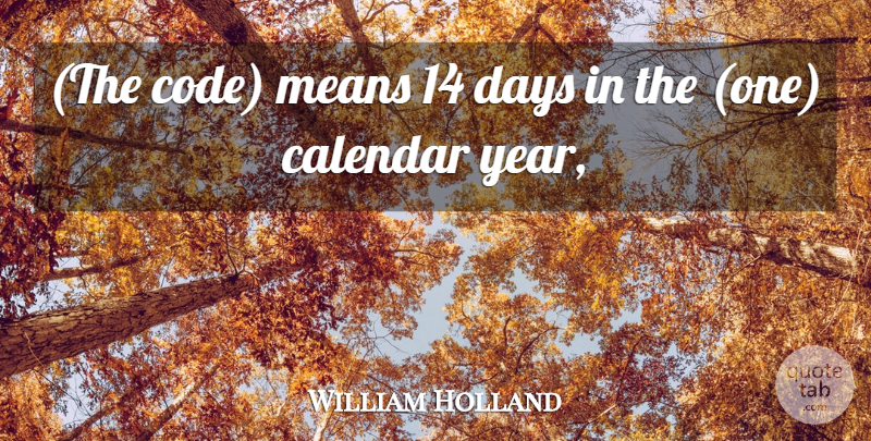 William Holland Quote About Calendar, Days, Means: The Code Means 14 Days...