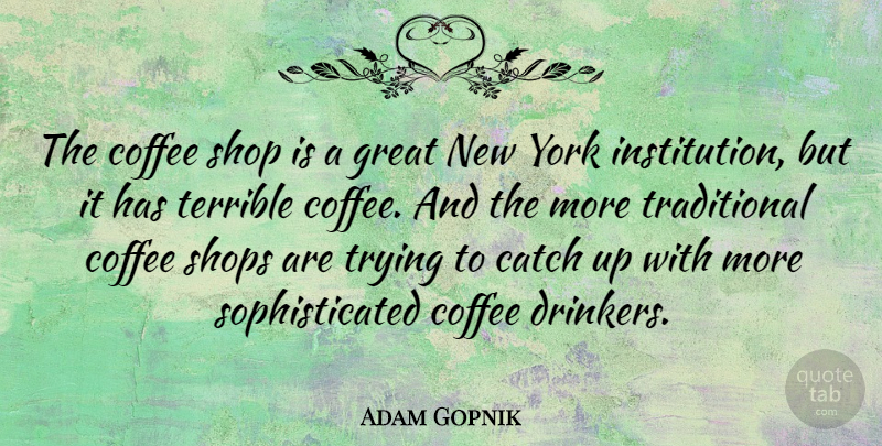 Adam Gopnik Quote About New York, Coffee, Trying: The Coffee Shop Is A...