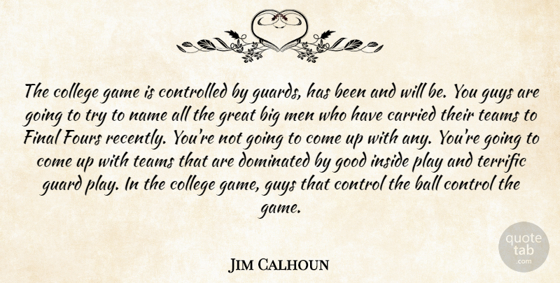 Jim Calhoun Quote About Ball, Carried, College, Control, Controlled: The College Game Is Controlled...