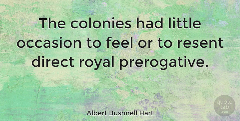 Albert Bushnell Hart Quote About American Director, Direct, Resent: The Colonies Had Little Occasion...