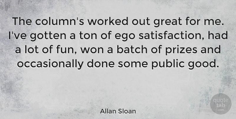 Allan Sloan Quote About Batch, Ego, Gotten, Great, Prizes: The Columns Worked Out Great...