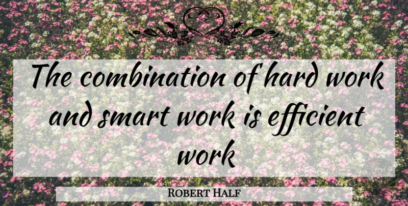 Robert Half Quote About Efficient, Hard, Hard Work, Smart, Work: The Combination Of Hard Work...