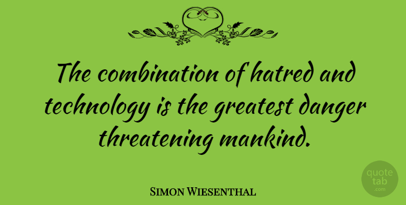 Simon Wiesenthal Quote About Technology, Hatred, Threatening: The Combination Of Hatred And...