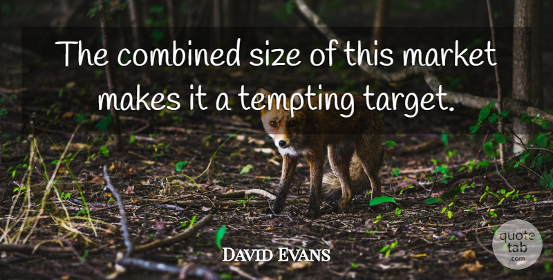 David Evans Quote About Combined, Market, Size, Tempting: The Combined Size Of This...